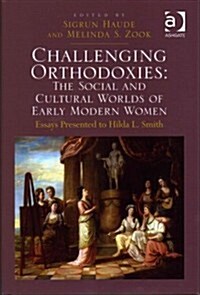 Challenging Orthodoxies: The Social and Cultural Worlds of Early Modern Women : Essays Presented to Hilda L. Smith (Hardcover, New ed)
