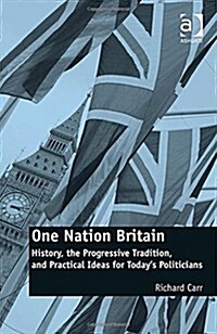 One Nation Britain : History, the Progressive Tradition, and Practical Ideas for Today’s Politicians (Hardcover)