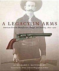 A Legacy in Arms, 10: American Firearm Manufacture, Design, and Artistry, 1800-1900 (Hardcover)