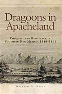 Dragoons in Apacheland: Conquest and Resistance in Southern New Mexico, 1846-1861 (Paperback)
