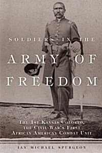 Soldiers in the Army of Freedom, 47: The 1st Kansas Colored, the Civil Wars First African American Combat Unit (Hardcover)