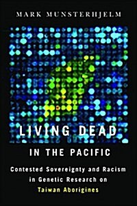 Living Dead in the Pacific: Contested Sovereignty and Racism in Genetic Research on Taiwan Aborigines (Paperback)