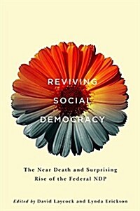 Reviving Social Democracy: The Near Death and Surprising Rise of the Federal Ndp (Hardcover)