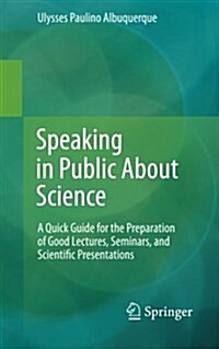 Speaking in Public about Science: A Quick Guide for the Preparation of Good Lectures, Seminars, and Scientific Presentations (Paperback, 2015)