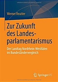 Zur Zukunft Des Landesparlamentarismus: Der Landtag Nordrhein-Westfalen Im Bundesl?dervergleich (Paperback, 2013)