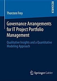Governance Arrangements for It Project Portfolio Management: Qualitative Insights and a Quantitative Modeling Approach (Paperback, 2014)