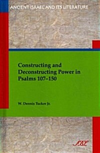 Constructing and Deconstructing Power in Psalms 107-150 (Hardcover)