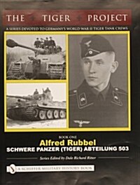 The Tiger Project: A Series Devoted to Germanys World War II Tiger Tank Crews: Book One - Alfred Rubbel - Schwere Panzer (Tiger) Abteilung 503 (Hardcover)