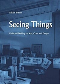 Seeing Things: Collected Writing on Art, Craft and Design (Paperback)