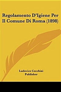 Regolamento DIgiene Per Il Comune Di Roma (1898) (Paperback)