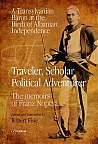 Traveler, Scholar, Political Adventurer: A Transylvanian Baron at the Birth of Albanian Independence: The memoirs of Franz Nopcsa (Hardcover)