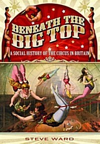 Beneath the Big Top: A Social History of the Circus in Britain (Paperback)