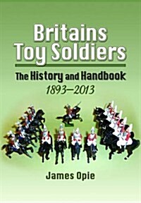 Britains Toy Soldiers: The History and Handbook 1893-2013 (Hardcover)