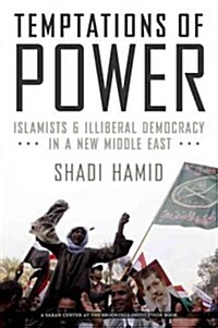 Temptations of Power: Islamists and Illiberal Democracy in a New Middle East (Hardcover)
