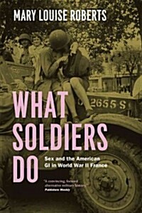 What Soldiers Do: Sex and the American GI in World War II France (Paperback)
