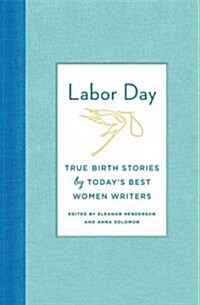 Labor Day: True Birth Stories by Todays Best Women Writers (Hardcover)