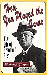 How You Played the Game: The Life of Grantland Rice (Hardcover)