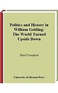 Politics and History in William Golding: The World Turned Upside Down (Hardcover)