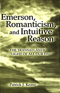 Emerson, Romanticism, and Intuitive Reason: The Transatlantic Light of All Our Day (Hardcover)