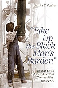 Take Up the Black Mans Burden: Kansas Citys African American Communities, 1865-1939 (Hardcover)