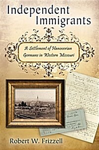Independent Immigrants: A Settlement of Hanoverian Germans in Western Missouri (Hardcover)
