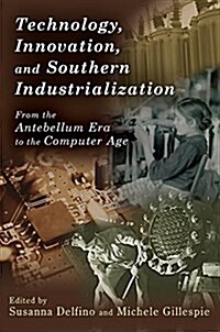 Technology, Innovation, and Southern Industrialization: From the Antebellum Era to the Computer Age (Hardcover, New)