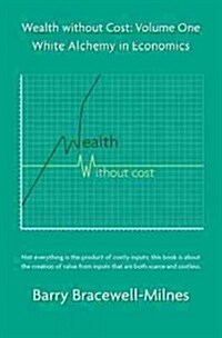 Wealth Without Cost, Volume One: White Alchemy in Economics (Hardcover)