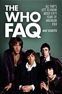 The Who FAQ : All Thats Left to Know About Fifty Years of Maximum R&B (Paperback)