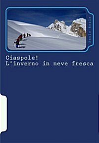 Ciaspole! LInverno in Neve Fresca: I 33 Itinerari Piu Belli Per Ciaspolare Nelle Alpi (Paperback)