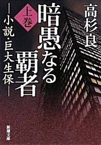 暗愚なる霸者〈上卷〉―小說·巨大生保 (新潮文庫) (文庫)