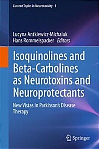 Isoquinolines and Beta-Carbolines as Neurotoxins and Neuroprotectants: New Vistas in Parkinsons Disease Therapy (Paperback, 2012)
