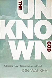 The Unknown God: Clearing Away Confusion about God (Paperback)