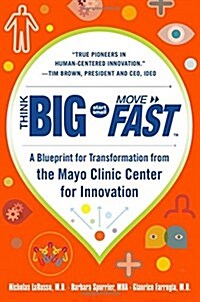 Think Big, Start Small, Move Fast: A Blueprint for Transformation from the Mayo Clinic Center for Innovation (Hardcover)