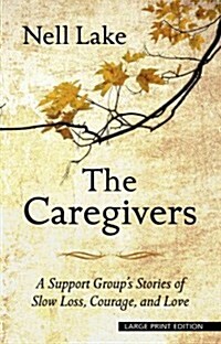 The Caregivers: A Support Groups Stories of Slow Loss, Courage, and Love (Hardcover)