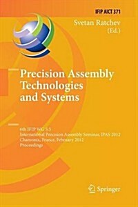 Precision Assembly Technologies and Systems: 6th Ifip Wg 5.5 International Precision Assembly Seminar, Ipas 2012, Chamonix, France, February 12-15, 20 (Paperback, 2012)