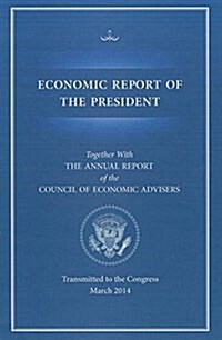 Economic Report of the President, Transmitted to the Congress March 2014 Together with the Annual Report of the Council of Economic Advisors (Paperback, None, Annual)