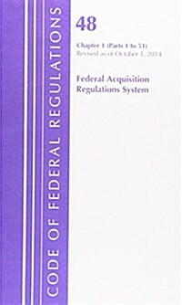 Code of Federal Regulations, Title 48 Federal Acquisition Regulations System Chapter 1 (1-51), Revised as of October 1, 2014 (Paperback)