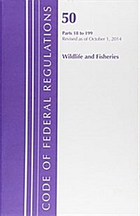 Code of Federal Regulations, Title 50: Parts 18-199 (Wildlife and Fisheries) Fish and Wildlife: Revised 10/14 (Paperback)