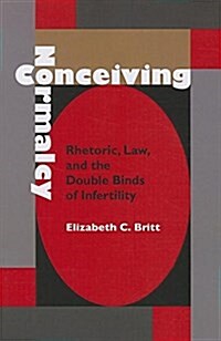 Conceiving Normalcy: Rhetoric, Law, and the Double Binds of Infertility (Paperback)