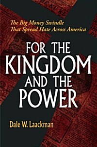 For the Kingdom and the Power: The Big Money Swindle That Spread Hate Across America (Hardcover)