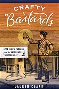 Crafty Bastards: Beer in New England from the Mayflower to Modern Day (Paperback)