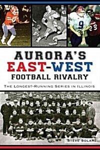 Auroras East-West Football Rivalry:: The Longest-Running Series in Illinois (Paperback)