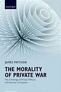 The Morality of Private War : The Challenge of Private Military and Security Companies (Hardcover)