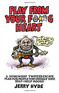 Play from Your Fucking Heart : A Somewhat Twisted Escape Plan for People Who Usually Hate Self-Help Books (Paperback)