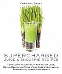 Supercharged Juice & Smoothie Recipes: Your Ultra-Healthy Plan for Weight-Loss, Detox, Beauty and More Using Green Vegetables, Powders and Super-Suppl (Paperback)