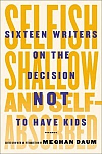 Selfish, Shallow, and Self-Absorbed: Sixteen Writers on the Decision Not to Have Kids (Hardcover)