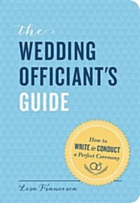 The Wedding Officiants Guide: How to Write and Conduct a Perfect Ceremony (Paperback)