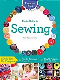 Creative Kids Complete Photo Guide to Sewing: Family Fun for Everyone - Terrific Technique Instructions - Playful Projects to Build Skills (Paperback)