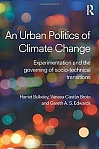 An Urban Politics of Climate Change : Experimentation and the Governing of Socio-Technical Transitions (Hardcover)