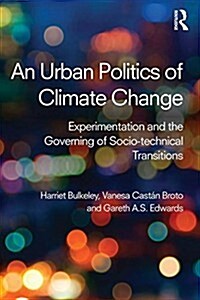 An Urban Politics of Climate Change : Experimentation and the Governing of Socio-Technical Transitions (Paperback)